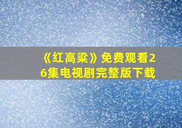 《红高粱》免费观看26集电视剧完整版下载