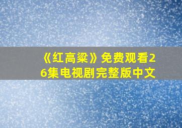 《红高粱》免费观看26集电视剧完整版中文