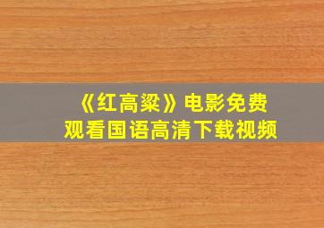 《红高粱》电影免费观看国语高清下载视频