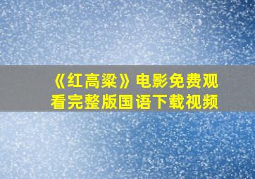 《红高粱》电影免费观看完整版国语下载视频