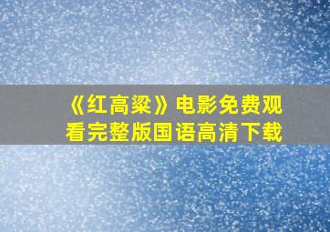 《红高粱》电影免费观看完整版国语高清下载