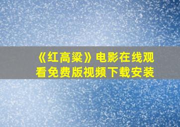 《红高粱》电影在线观看免费版视频下载安装