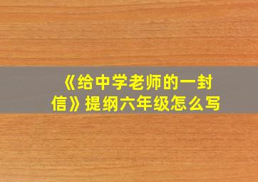 《给中学老师的一封信》提纲六年级怎么写