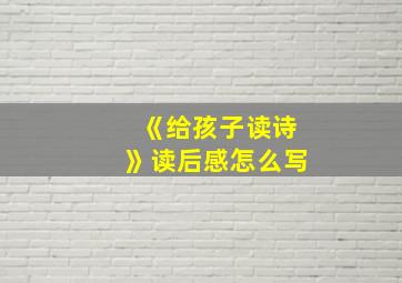 《给孩子读诗》读后感怎么写