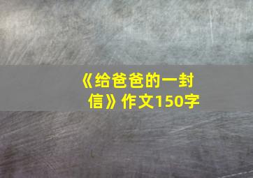 《给爸爸的一封信》作文150字