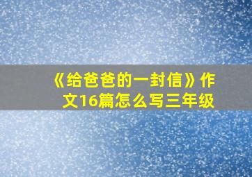 《给爸爸的一封信》作文16篇怎么写三年级