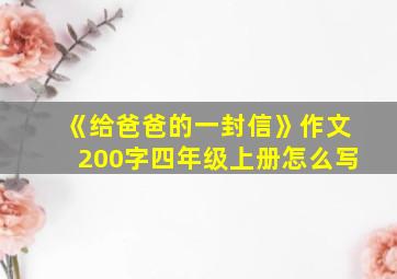 《给爸爸的一封信》作文200字四年级上册怎么写