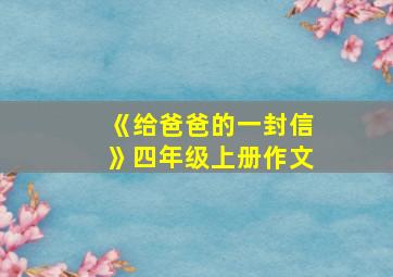 《给爸爸的一封信》四年级上册作文