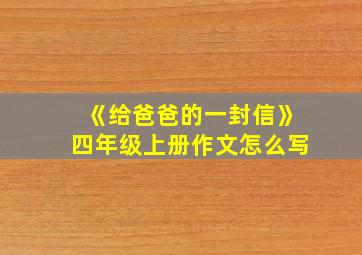 《给爸爸的一封信》四年级上册作文怎么写