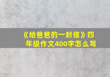 《给爸爸的一封信》四年级作文400字怎么写