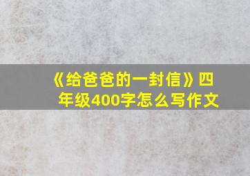 《给爸爸的一封信》四年级400字怎么写作文