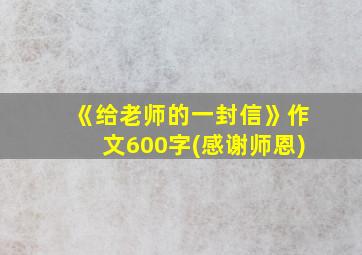 《给老师的一封信》作文600字(感谢师恩)