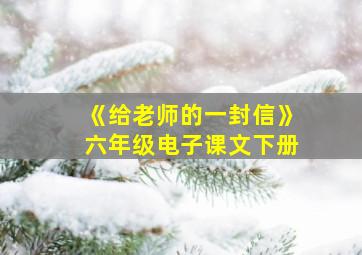 《给老师的一封信》六年级电子课文下册