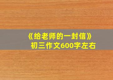 《给老师的一封信》初三作文600字左右