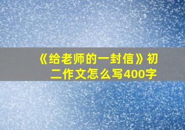 《给老师的一封信》初二作文怎么写400字