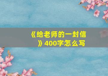 《给老师的一封信》400字怎么写