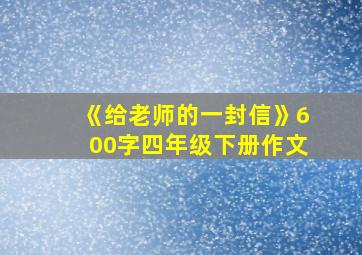 《给老师的一封信》600字四年级下册作文