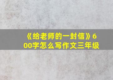 《给老师的一封信》600字怎么写作文三年级