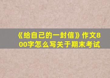 《给自己的一封信》作文800字怎么写关于期末考试