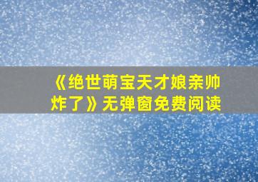 《绝世萌宝天才娘亲帅炸了》无弹窗免费阅读