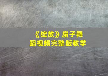 《绽放》扇子舞蹈视频完整版教学