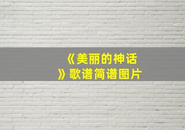 《美丽的神话》歌谱简谱图片