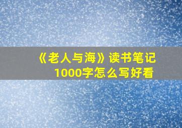 《老人与海》读书笔记1000字怎么写好看