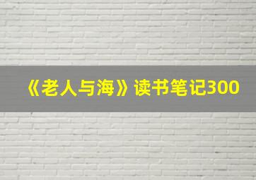 《老人与海》读书笔记300