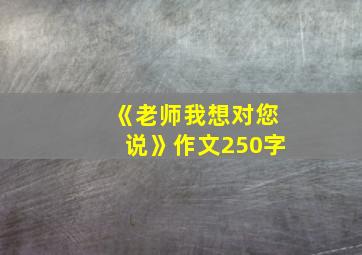 《老师我想对您说》作文250字