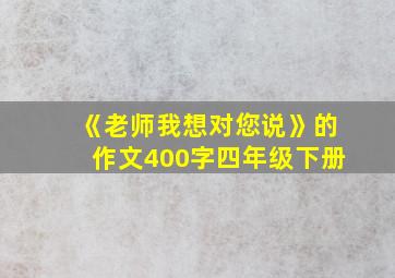 《老师我想对您说》的作文400字四年级下册