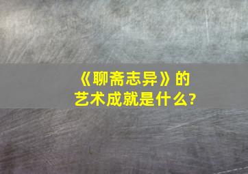 《聊斋志异》的艺术成就是什么?