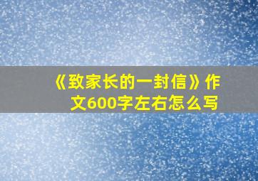 《致家长的一封信》作文600字左右怎么写