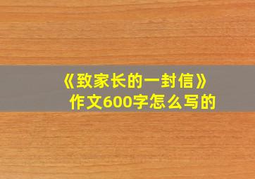 《致家长的一封信》作文600字怎么写的