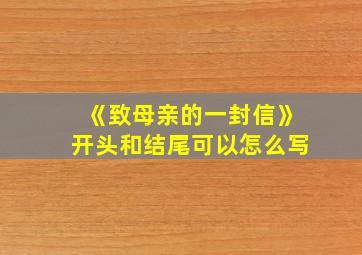 《致母亲的一封信》开头和结尾可以怎么写