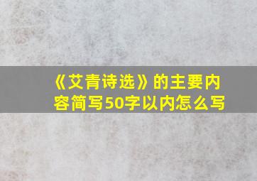 《艾青诗选》的主要内容简写50字以内怎么写