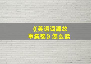 《英语词源故事集锦》怎么读