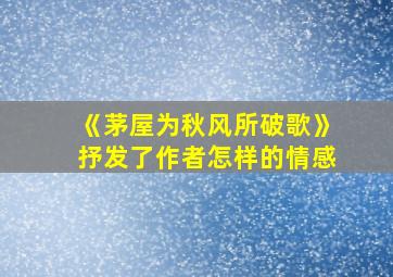 《茅屋为秋风所破歌》抒发了作者怎样的情感