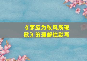 《茅屋为秋风所破歌》的理解性默写