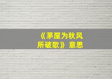 《茅屋为秋风所破歌》 意思