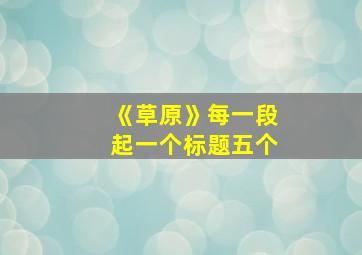 《草原》每一段起一个标题五个