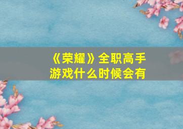 《荣耀》全职高手游戏什么时候会有