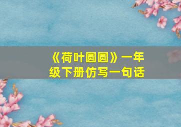 《荷叶圆圆》一年级下册仿写一句话