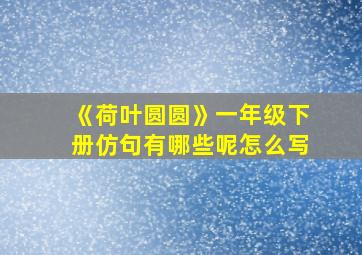 《荷叶圆圆》一年级下册仿句有哪些呢怎么写