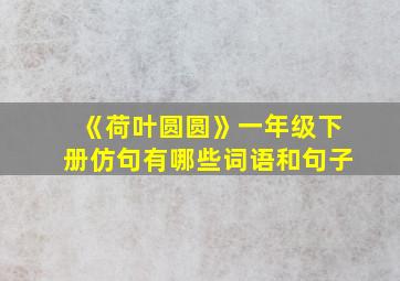 《荷叶圆圆》一年级下册仿句有哪些词语和句子