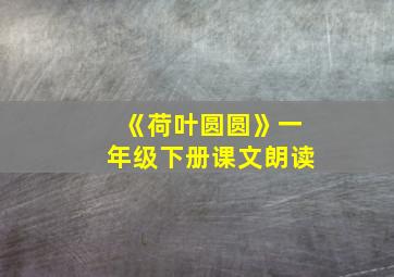 《荷叶圆圆》一年级下册课文朗读