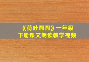 《荷叶圆圆》一年级下册课文朗读教学视频