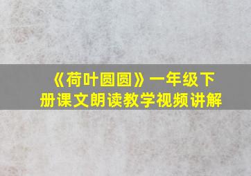 《荷叶圆圆》一年级下册课文朗读教学视频讲解