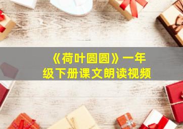 《荷叶圆圆》一年级下册课文朗读视频