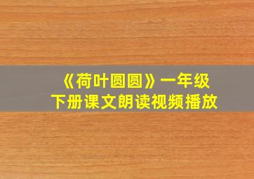 《荷叶圆圆》一年级下册课文朗读视频播放