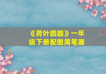 《荷叶圆圆》一年级下册配图简笔画